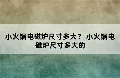 小火锅电磁炉尺寸多大？ 小火锅电磁炉尺寸多大的